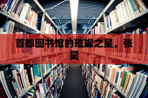 首都圖書館的璀璨之星，張昊