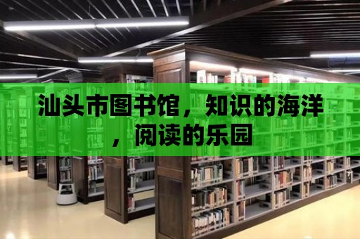 汕頭市圖書館，知識的海洋，閱讀的樂園