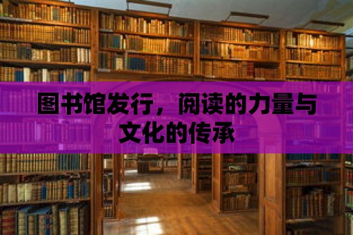 圖書館發(fā)行，閱讀的力量與文化的傳承