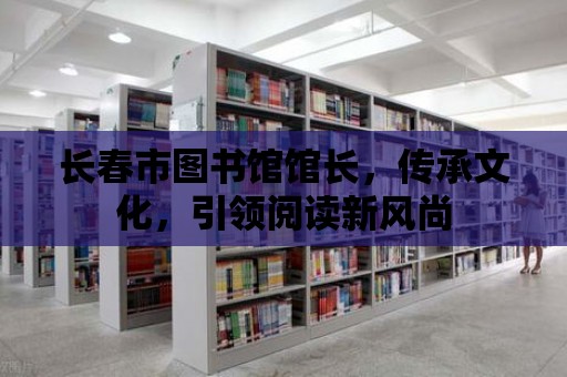 長春市圖書館館長，傳承文化，引領(lǐng)閱讀新風(fēng)尚