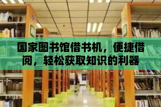 國家圖書館借書機(jī)，便捷借閱，輕松獲取知識的利器