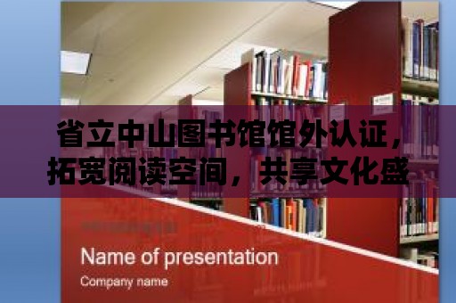 省立中山圖書館館外認證，拓寬閱讀空間，共享文化盛宴