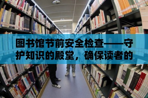 圖書館節前安全檢查——守護知識的殿堂，確保讀者的安全