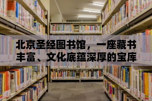 北京圣經圖書館，一座藏書豐富、文化底蘊深厚的寶庫