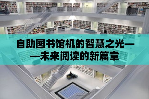 自助圖書館機(jī)的智慧之光——未來(lái)閱讀的新篇章