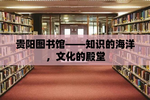 貴陽圖書館——知識的海洋，文化的殿堂