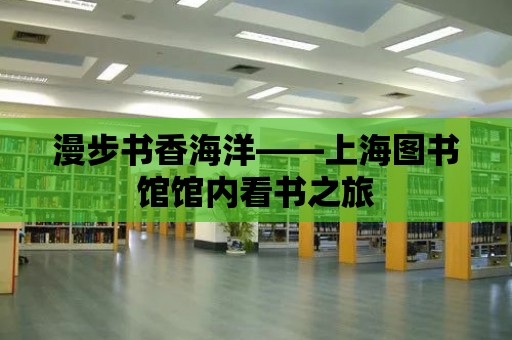 漫步書香海洋——上海圖書館館內(nèi)看書之旅