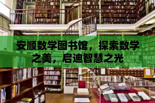 安順數學圖書館，探索數學之美，啟迪智慧之光