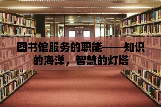 圖書館服務的職能——知識的海洋，智慧的燈塔