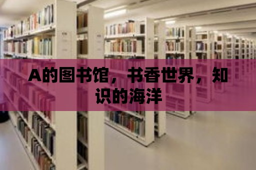 A的圖書館，書香世界，知識的海洋