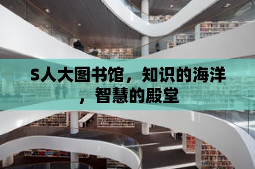 S人大圖書館，知識的海洋，智慧的殿堂