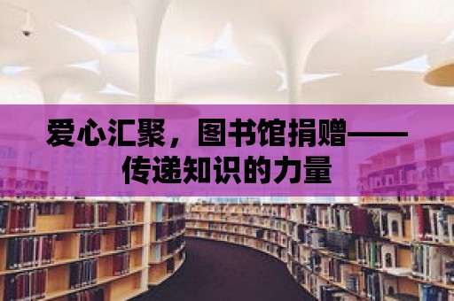 愛心匯聚，圖書館捐贈——傳遞知識的力量