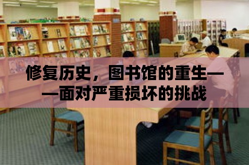 修復歷史，圖書館的重生——面對嚴重損壞的挑戰