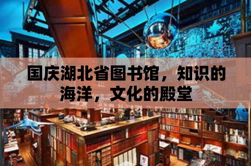 國慶湖北省圖書館，知識的海洋，文化的殿堂