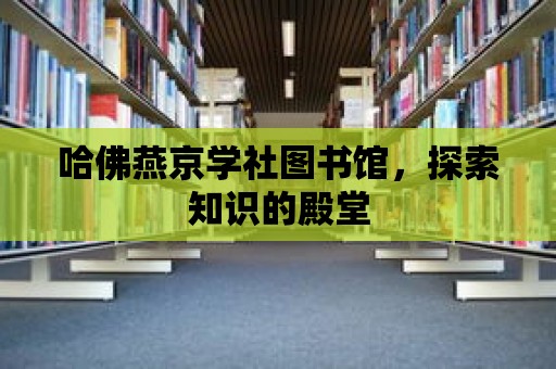 哈佛燕京學(xué)社圖書(shū)館，探索知識(shí)的殿堂