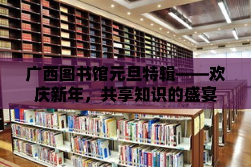 廣西圖書館元旦特輯——歡慶新年，共享知識的盛宴