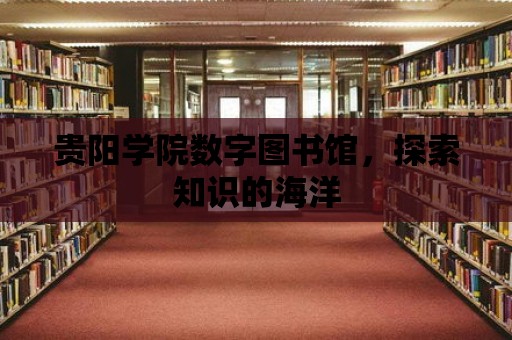 貴陽學院數字圖書館，探索知識的海洋