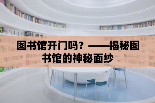 圖書館開門嗎？——揭秘圖書館的神秘面紗