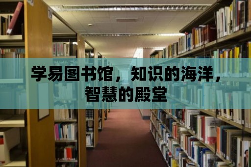 學易圖書館，知識的海洋，智慧的殿堂