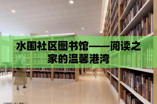 水圍社區圖書館——閱讀之家的溫馨港灣