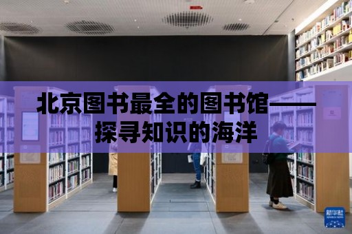 北京圖書最全的圖書館——探尋知識的海洋