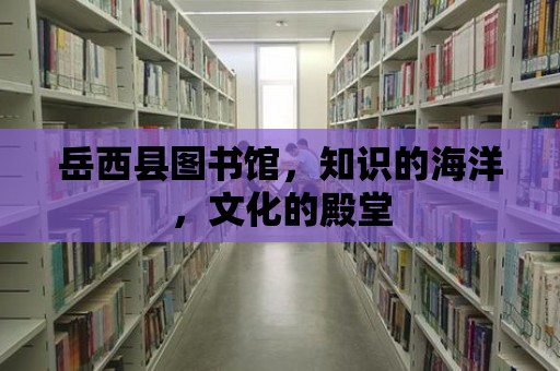 岳西縣圖書館，知識的海洋，文化的殿堂