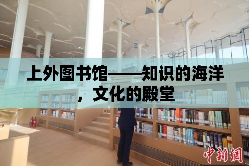 上外圖書館——知識的海洋，文化的殿堂