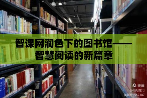 智課網(wǎng)潤色下的圖書館——智慧閱讀的新篇章