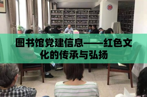 圖書館黨建信息——紅色文化的傳承與弘揚