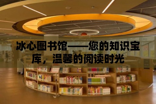 冰心圖書館——您的知識寶庫，溫馨的閱讀時光