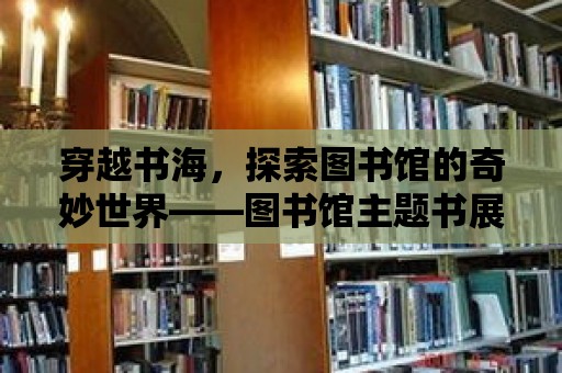 穿越書海，探索圖書館的奇妙世界——圖書館主題書展