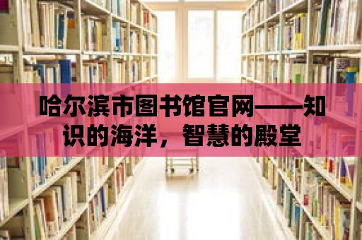 哈爾濱市圖書館官網——知識的海洋，智慧的殿堂