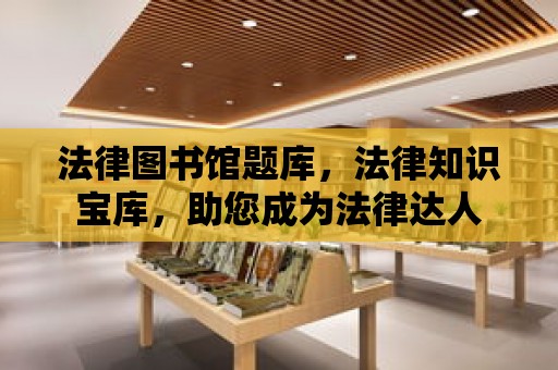 法律圖書館題庫，法律知識寶庫，助您成為法律達人