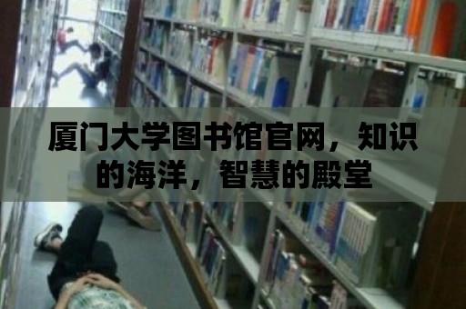 廈門大學圖書館官網，知識的海洋，智慧的殿堂