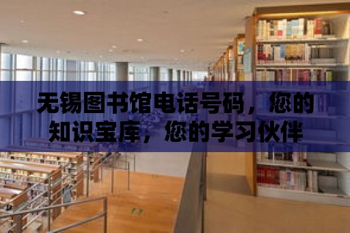 無錫圖書館電話號碼，您的知識寶庫，您的學習伙伴