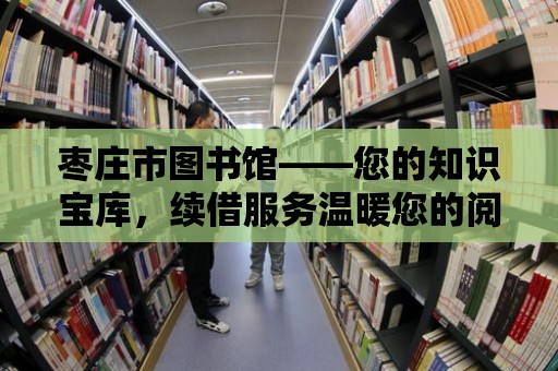 棗莊市圖書館——您的知識寶庫，續借服務溫暖您的閱讀之旅