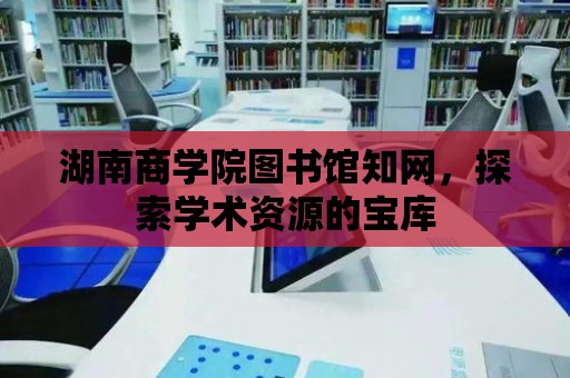 湖南商學院圖書館知網，探索學術資源的寶庫