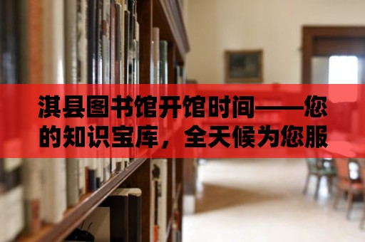 淇縣圖書館開館時間——您的知識寶庫，全天候為您服務