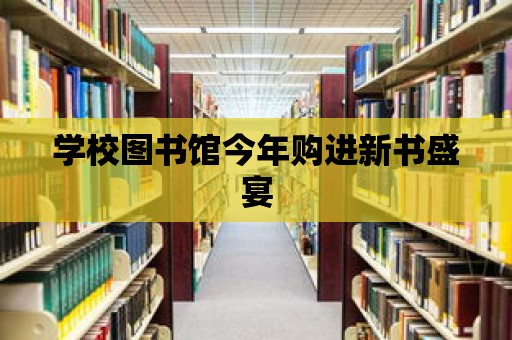 學校圖書館今年購進新書盛宴