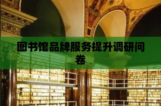 圖書館品牌服務提升調研問卷