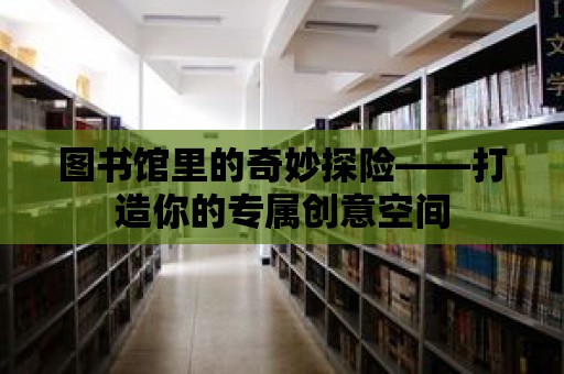 圖書館里的奇妙探險——打造你的專屬創意空間