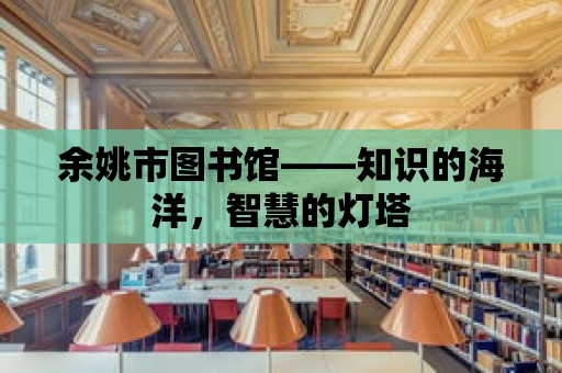 余姚市圖書館——知識的海洋，智慧的燈塔