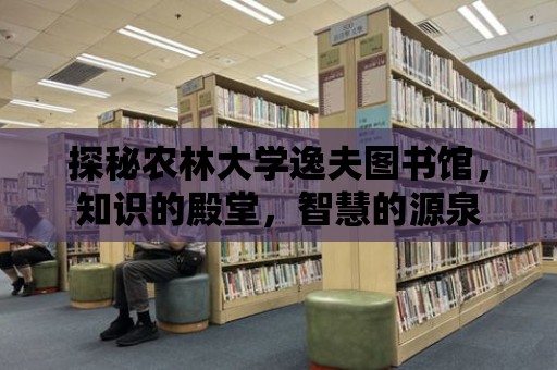 探秘農林大學逸夫圖書館，知識的殿堂，智慧的源泉