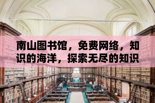 南山圖書館，免費網絡，知識的海洋，探索無盡的知識寶藏