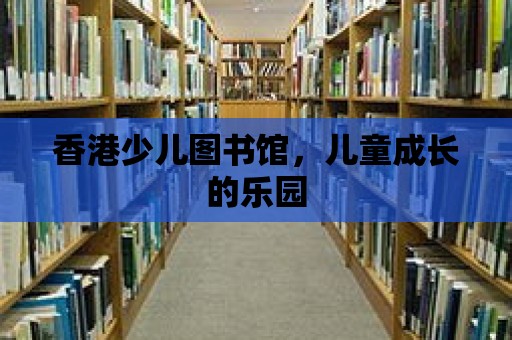 香港少兒圖書館，兒童成長的樂園