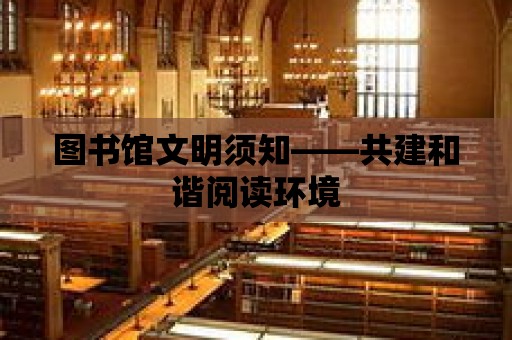 圖書館文明須知——共建和諧閱讀環境