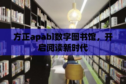 方正apabi數字圖書館，開啟閱讀新時代