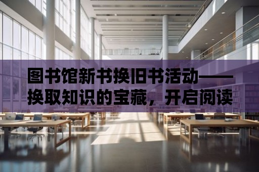 圖書館新書換舊書活動——換取知識的寶藏，開啟閱讀的旅程