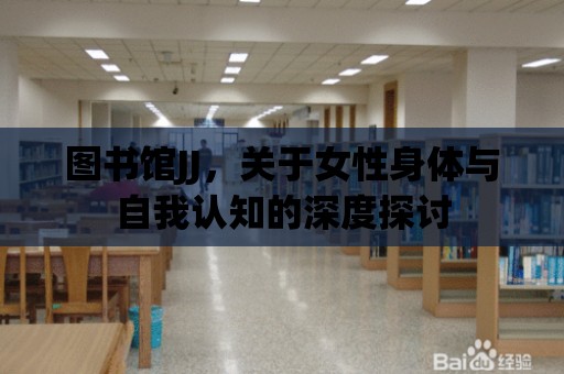 圖書館JJ，關于女性身體與自我認知的深度探討