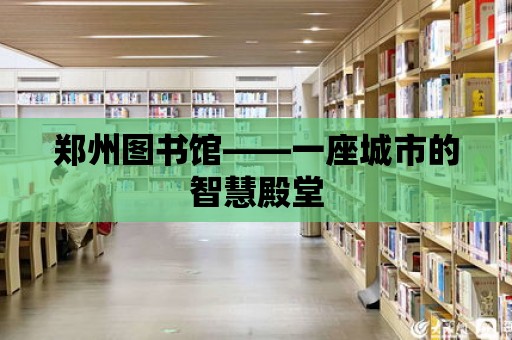 鄭州圖書館——一座城市的智慧殿堂